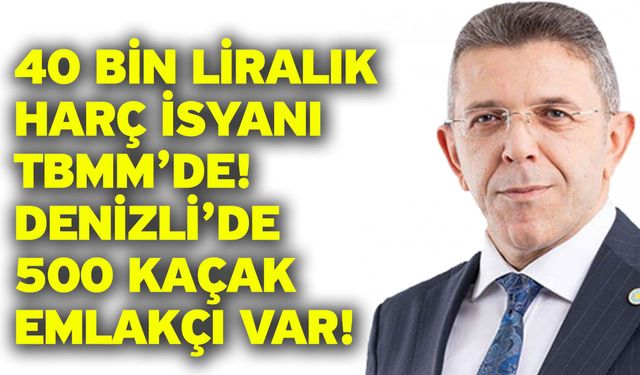 40 Bin Liralık Harç İsyanı TBMM’de! Denizli’de 500 Kaçak Emlakçı Var!
