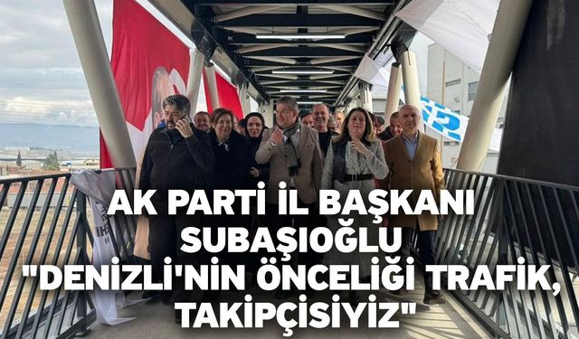 AK Parti İl Başkanı Subaşıoğlu "Denizli'nin önceliği trafik, takipçisiyiz"