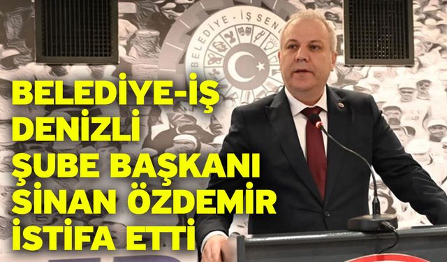 Belediye-İş Denizli Şube Başkanı Sinan Özdemir İstifa Etti