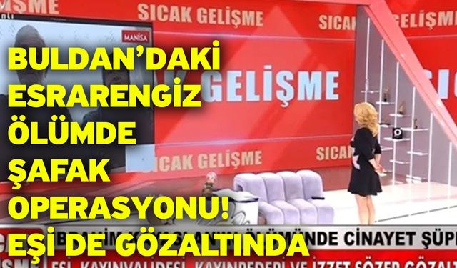 Buldan’daki Esrarengiz Ölümde Şafak Operasyonu! Eşi de Gözaltında