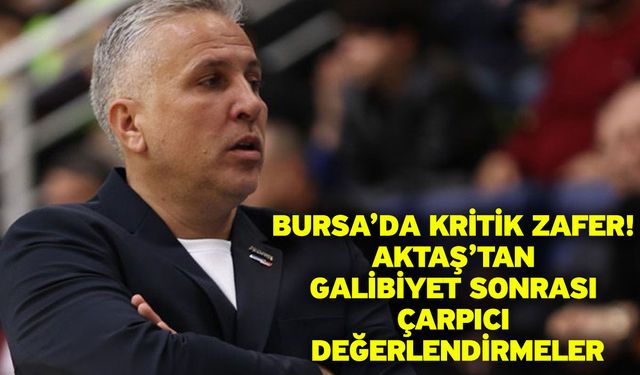 Bursa’da Kritik Zafer! Aktaş’tan Galibiyet Sonrası Çarpıcı Değerlendirmeler