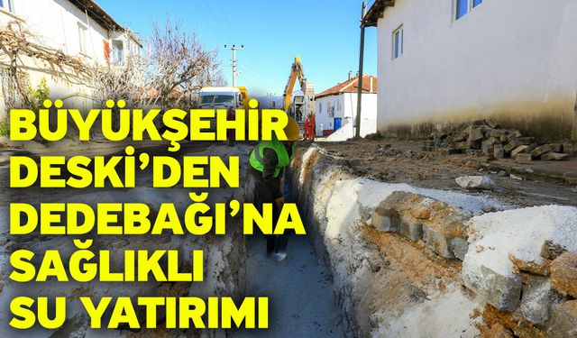 Büyükşehir DESKİ’den Dedebağı’na sağlıklı su yatırımı