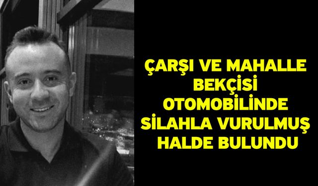 Çarşı ve Mahalle Bekçisi otomobilinde silahla vurulmuş halde bulundu