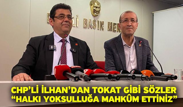 CHP’li İlhan’dan Tokat Gibi Sözler “Halkı Yoksulluğa Mahkûm Ettiniz”