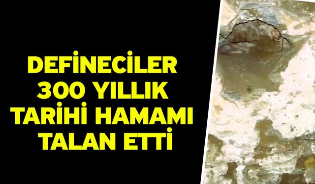 Defineciler 300 yıllık tarihi hamamı talan etti