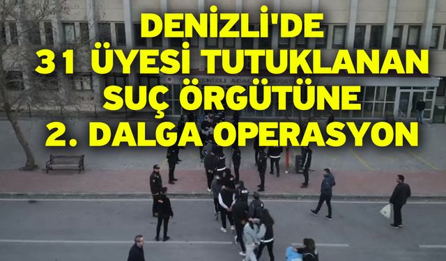 Denizli'de 31 üyesi tutuklanan suç örgütüne 2. dalga operasyon