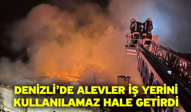 Denizli’de alevler iş yerini kullanılamaz hale getirdi