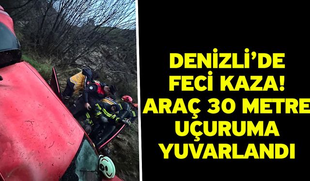 Denizli’de Feci Kaza! Araç 30 Metre Uçuruma Yuvarlandı