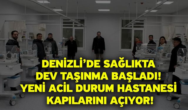 Denizli’de Sağlıkta Dev Taşınma Başladı! Yeni Acil Durum Hastanesi Kapılarını Açıyor!