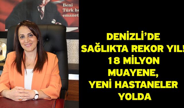 Denizli’de Sağlıkta Rekor Yıl! 18 Milyon Muayene, Yeni Hastaneler Yolda