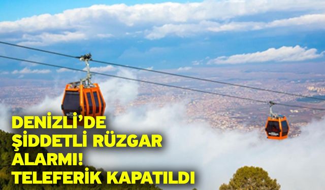 Denizli’de şiddetli rüzgar alarmı! Teleferik kapatıldı