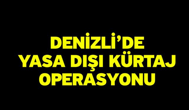 Denizli’de Yasa Dışı Kürtaj Operasyonu