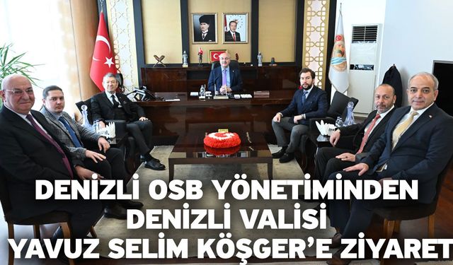 Denizli OSB Yönetiminden Denizli Valisi Yavuz Selim Köşger’e Ziyaret