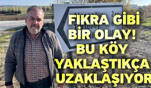 Fıkra gibi bir olay! Bu köy yaklaştıkça uzaklaşıyor