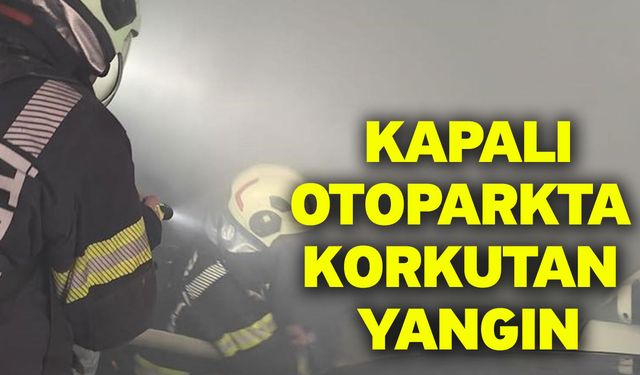 Kapalı otoparkta korkutan yangın