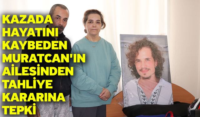 Kazada hayatını kaybeden Muratcan'ın ailesinden tahliye kararına tepki