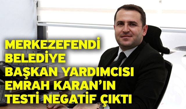 Merkezefendi Belediye Başkan Yardımcısı Emrah Karan’ın Testi Negatif Çıktı