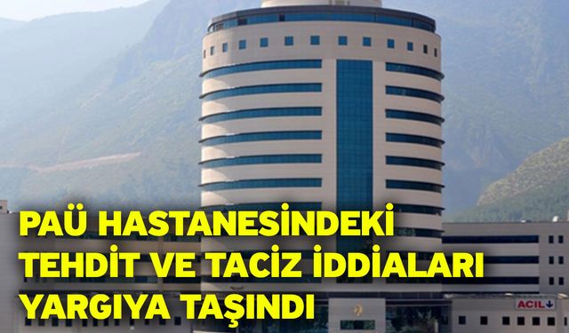 PAÜ Hastanesindeki tehdit ve taciz iddiaları yargıya taşındı