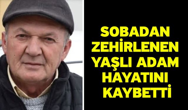 Sobadan zehirlenen yaşlı adam hayatını kaybetti