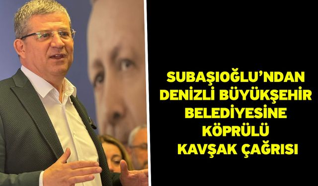 Subaşıoğlu’ndan Denizli Büyükşehir Belediyesine köprülü kavşak çağrısı