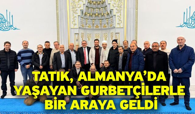 Tatık, Almanya'da Yaşayan Gurbetçilerle Bir Araya Geldi