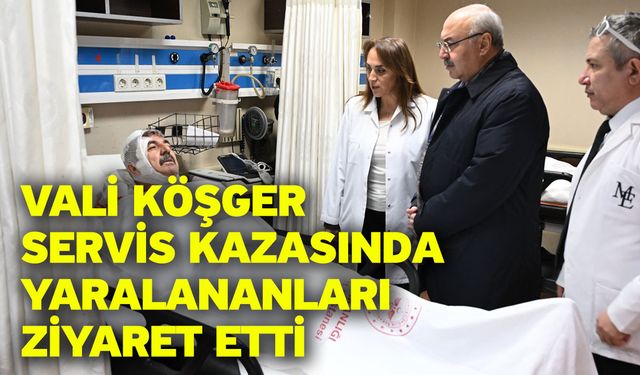 Vali Köşger servis kazasında yaralananları ziyaret etti