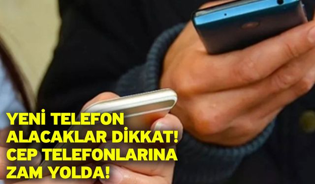 Yeni telefon alacaklar dikkat! Cep telefonlarına zam yolda!