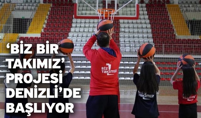 ‘Biz Bir Takımız’ projesi Denizli’de başlıyor