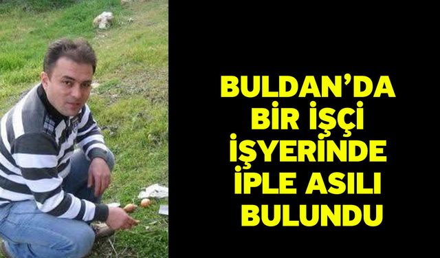 Buldan’da bir işçi işyerinde iple asılı bulundu