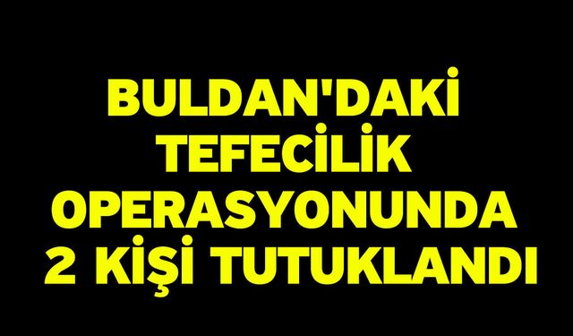 Buldan'daki tefecilik operasyonunda 2 kişi tutuklandı