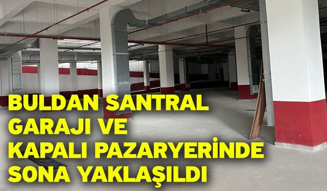 Buldan Santral Garajı ve Kapalı Pazaryerinde sona yaklaşıldı