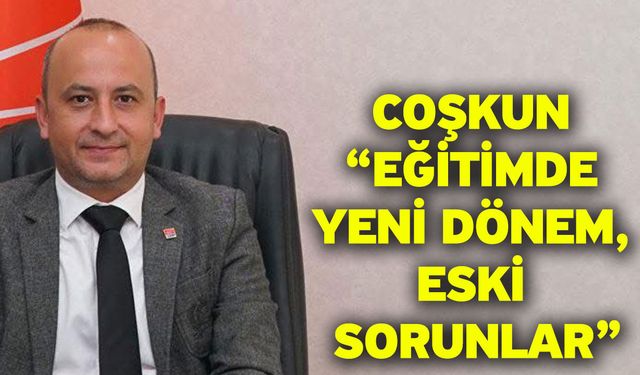 Coşkun “Eğitimde yeni dönem, eski sorunlar"