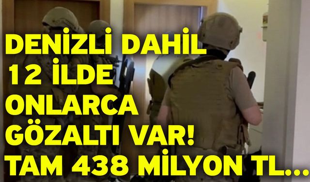 Denizli dahil 12 ilde onlarca gözaltı var! Tam 438 milyon TL...