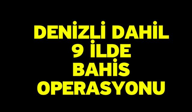 Denizli dahil 9 ilde bahis operasyonu