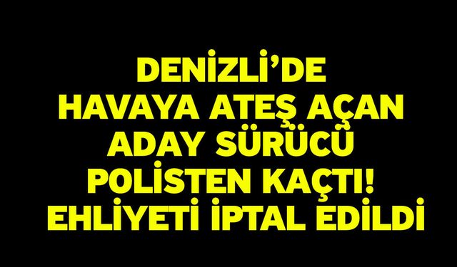 Denizli’de Havaya Ateş Açan Aday Sürücü Polisten Kaçtı! Ehliyeti İptal Edildi