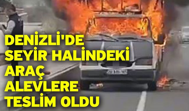 Denizli'de seyir halindeki araç alevlere teslim oldu