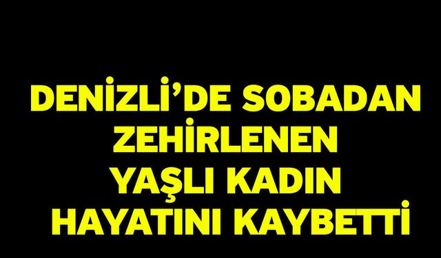 Denizli’de sobadan zehirlenen yaşlı kadın hayatını kaybetti