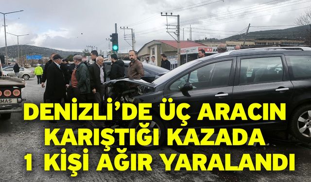 Denizli’de üç aracın karıştığı kazada 1 kişi ağır yaralandı