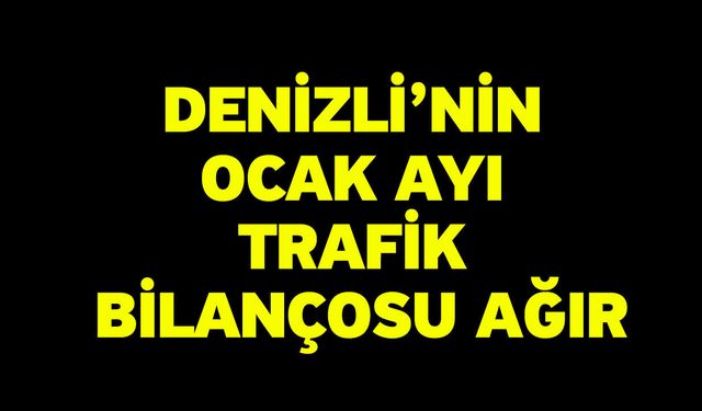 Denizli’nin Ocak Ayı Trafik Bilançosu Ağır