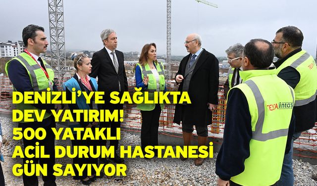 Denizli’ye Sağlıkta Dev Yatırım! 500 Yataklı Acil Durum Hastanesi Gün Sayıyor