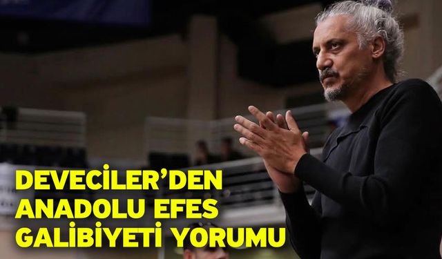 Deveciler’den Anadolu Efes Galibiyeti Yorumu