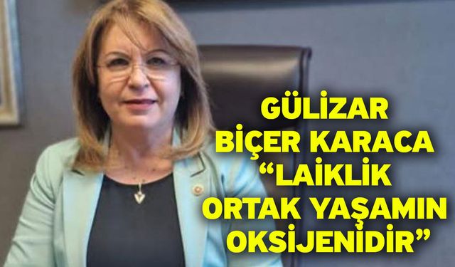 Gülizar Biçer Karaca “Laiklik ortak yaşamın oksijenidir”
