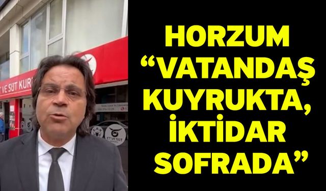 Horzum “Vatandaş Kuyrukta, İktidar Sofrada”