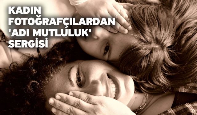 Kadın fotoğrafçılardan 'Adı Mutluluk' sergisi