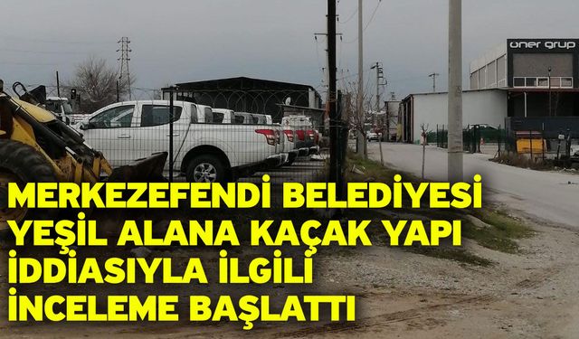 Merkezefendi Belediyesi yeşil alana kaçak yapı iddiasıyla ilgili inceleme başlattı