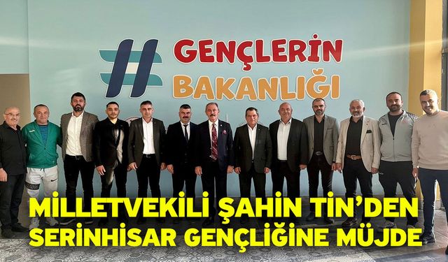 Milletvekili Şahin Tin’den Serinhisar Gençliğine Müjde