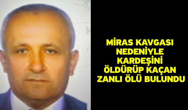 Miras kavgası nedeniyle kardeşini öldürüp kaçan zanlı ölü bulundu