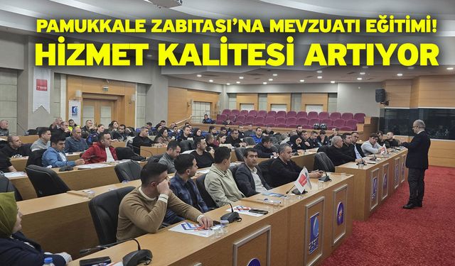 Pamukkale Zabıtası’na mevzuatı eğitimi! Hizmet kalitesi artıyor