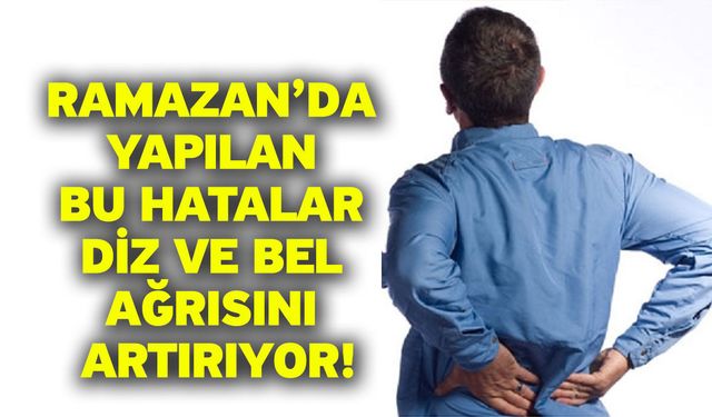Ramazan’da Yapılan Bu Hatalar Diz ve Bel Ağrısını Artırıyor!