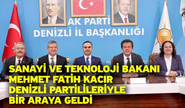 Sanayi Ve Teknoloji Bakanı Mehmet Fatih Kacır Denizli Partilileriyle Bir Araya Geldi